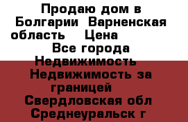 Продаю дом в Болгарии, Варненская область. › Цена ­ 62 000 - Все города Недвижимость » Недвижимость за границей   . Свердловская обл.,Среднеуральск г.